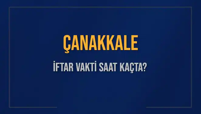 Çanakkale İftar Saatleri: Bugün İftar Vakti Ne Zaman?