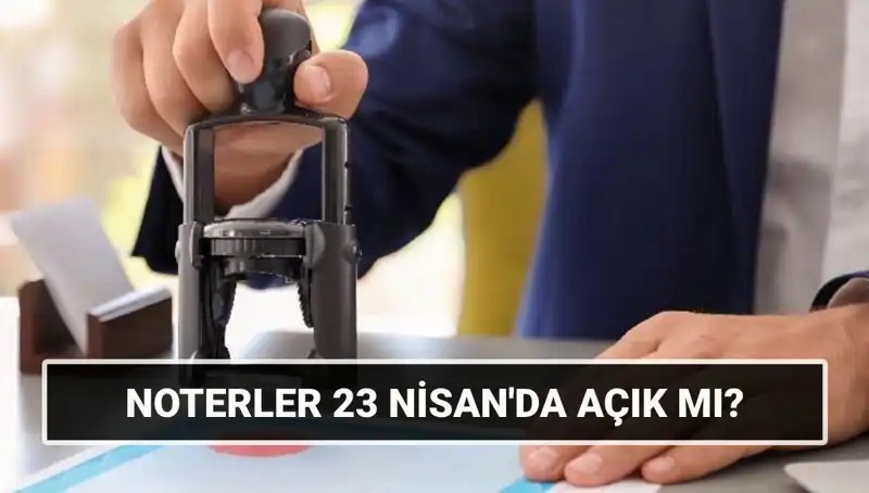 Bugün Noterler Açık mı? 23 Nisan'da Noter Hizmeti Var mı?