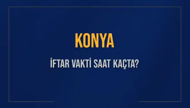 Konya İftar Vakti Ne Zaman? 4 Mart 2025'te Akşam Ezanı Saat Kaçta?